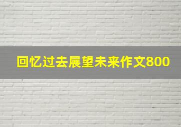 回忆过去展望未来作文800