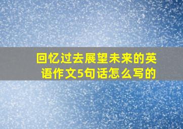 回忆过去展望未来的英语作文5句话怎么写的