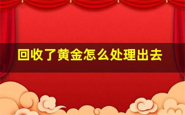 回收了黄金怎么处理出去