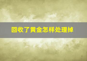 回收了黄金怎样处理掉