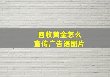 回收黄金怎么宣传广告语图片