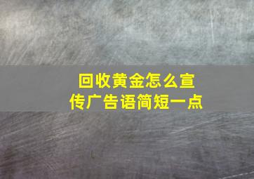 回收黄金怎么宣传广告语简短一点