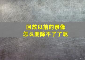 回放以前的录像怎么删除不了了呢