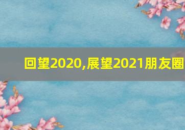 回望2020,展望2021朋友圈