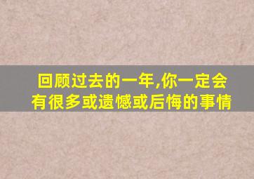 回顾过去的一年,你一定会有很多或遗憾或后悔的事情