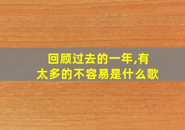 回顾过去的一年,有太多的不容易是什么歌