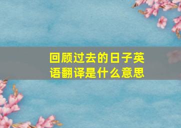 回顾过去的日子英语翻译是什么意思