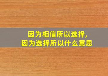 因为相信所以选择,因为选择所以什么意思