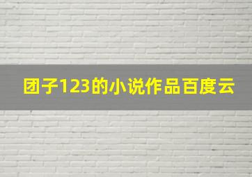 团子123的小说作品百度云