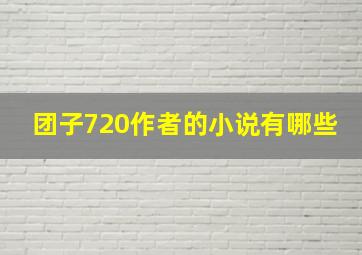 团子720作者的小说有哪些