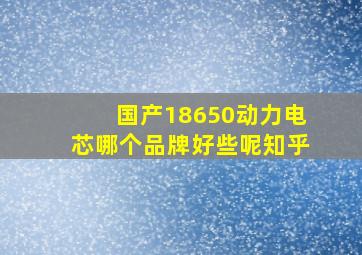 国产18650动力电芯哪个品牌好些呢知乎