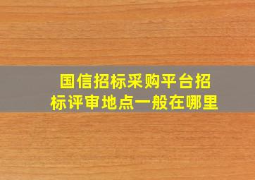 国信招标采购平台招标评审地点一般在哪里