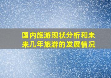 国内旅游现状分析和未来几年旅游的发展情况