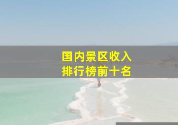 国内景区收入排行榜前十名