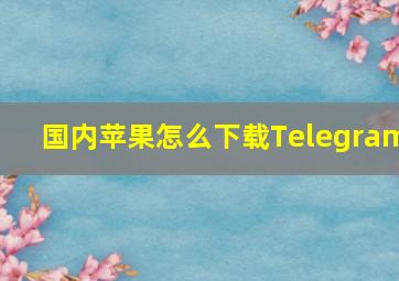 国内苹果怎么下载Telegram