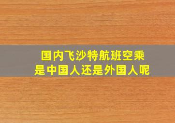 国内飞沙特航班空乘是中国人还是外国人呢