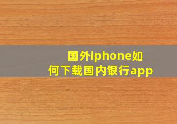 国外iphone如何下载国内银行app