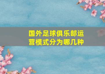 国外足球俱乐部运营模式分为哪几种