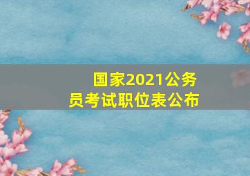 国家2021公务员考试职位表公布