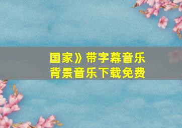 国家》带字幕音乐背景音乐下载免费