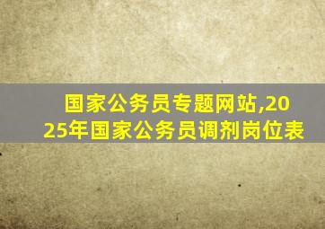 国家公务员专题网站,2025年国家公务员调剂岗位表