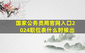 国家公务员局官网入口2024职位表什么时候出