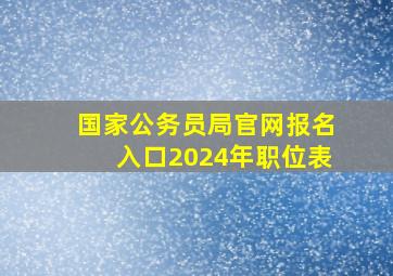 国家公务员局官网报名入口2024年职位表