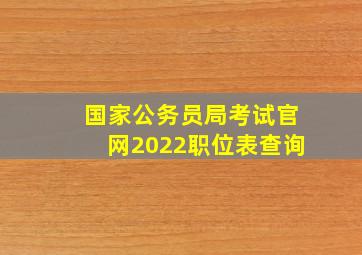 国家公务员局考试官网2022职位表查询