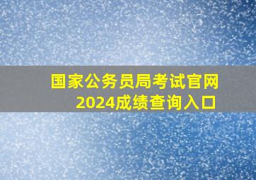 国家公务员局考试官网2024成绩查询入口