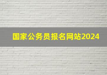 国家公务员报名网站2024