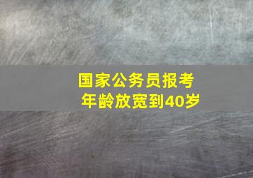 国家公务员报考年龄放宽到40岁