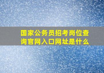 国家公务员招考岗位查询官网入口网址是什么