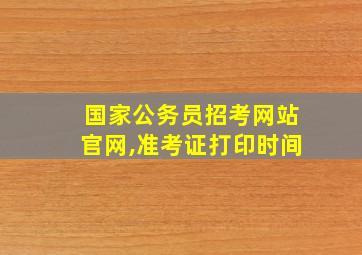 国家公务员招考网站官网,准考证打印时间