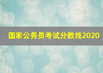 国家公务员考试分数线2020