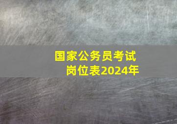 国家公务员考试岗位表2024年