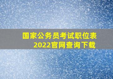 国家公务员考试职位表2022官网查询下载