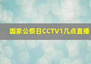 国家公祭日CCTV1几点直播