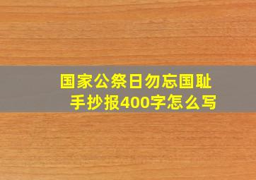 国家公祭日勿忘国耻手抄报400字怎么写