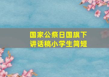 国家公祭日国旗下讲话稿小学生简短