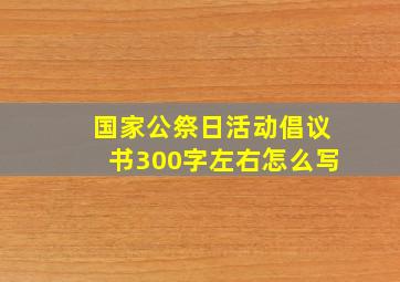 国家公祭日活动倡议书300字左右怎么写