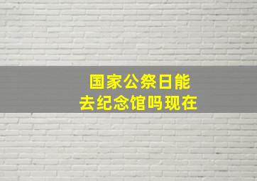 国家公祭日能去纪念馆吗现在