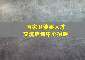 国家卫健委人才交流培训中心招聘