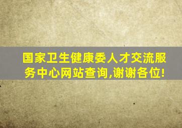 国家卫生健康委人才交流服务中心网站查询,谢谢各位!