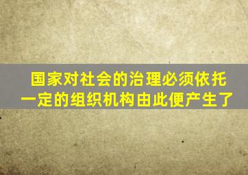 国家对社会的治理必须依托一定的组织机构由此便产生了