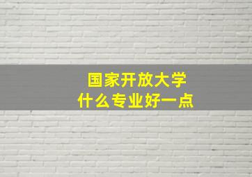 国家开放大学什么专业好一点