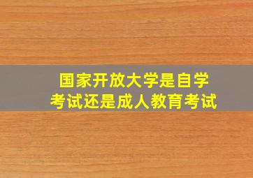 国家开放大学是自学考试还是成人教育考试