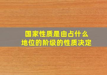 国家性质是由占什么地位的阶级的性质决定