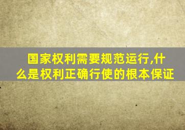 国家权利需要规范运行,什么是权利正确行使的根本保证