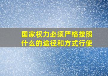 国家权力必须严格按照什么的途径和方式行使