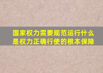 国家权力需要规范运行什么是权力正确行使的根本保障